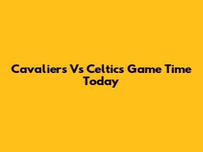 Cavaliers Vs Celtics Game Time Today
