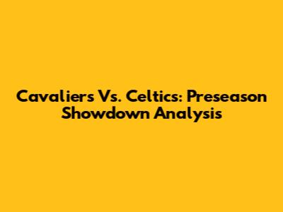 Cavaliers Vs. Celtics: Preseason Showdown Analysis