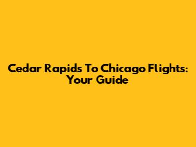 Cedar Rapids To Chicago Flights: Your Guide