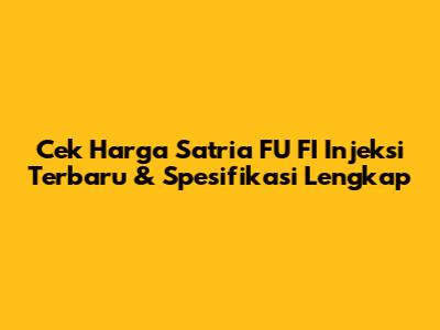 Cek Harga Satria FU FI Injeksi Terbaru & Spesifikasi Lengkap