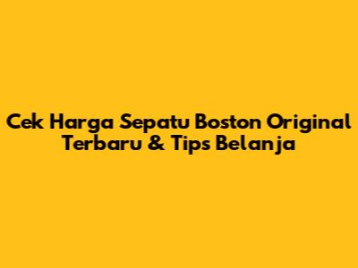 Cek Harga Sepatu Boston Original Terbaru & Tips Belanja