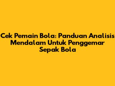 Cek Pemain Bola: Panduan Analisis Mendalam Untuk Penggemar Sepak Bola