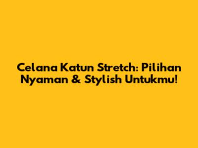 Celana Katun Stretch: Pilihan Nyaman & Stylish Untukmu!