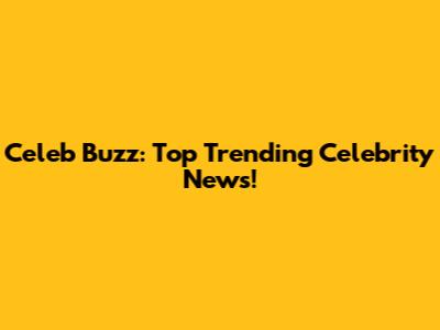 Celeb Buzz: Top Trending Celebrity News!