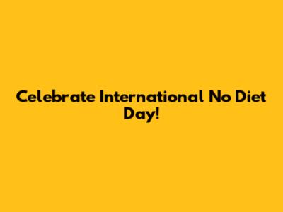 Celebrate International No Diet Day!