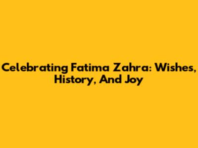 Celebrating Fatima Zahra: Wishes, History, And Joy