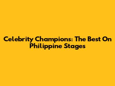 Celebrity Champions: The Best On Philippine Stages