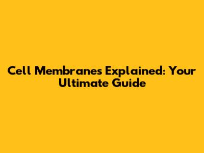 Cell Membranes Explained: Your Ultimate Guide