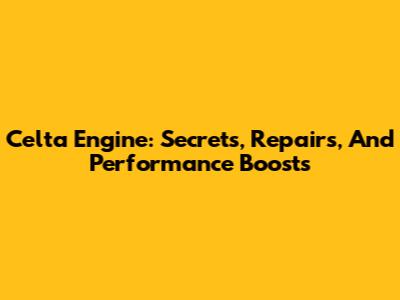 Celta Engine: Secrets, Repairs, And Performance Boosts