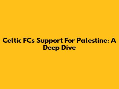 Celtic FC's Support For Palestine: A Deep Dive