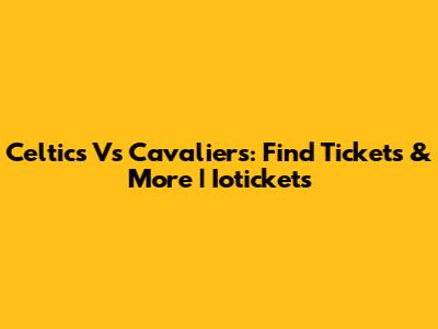 Celtics Vs Cavaliers: Find Tickets & More | Iotickets