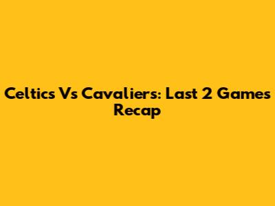 Celtics Vs Cavaliers: Last 2 Games Recap