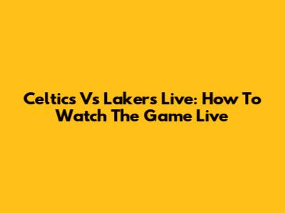 Celtics Vs Lakers Live: How To Watch The Game Live