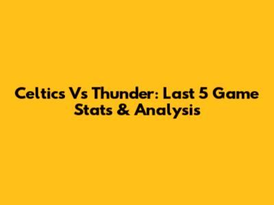 Celtics Vs Thunder: Last 5 Game Stats & Analysis