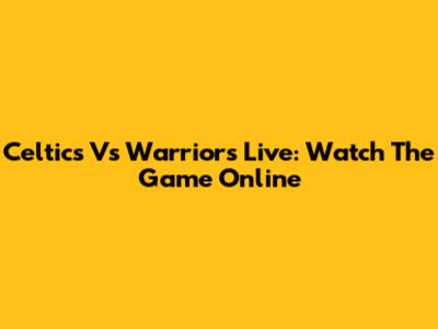 Celtics Vs Warriors Live: Watch The Game Online
