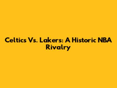 Celtics Vs. Lakers: A Historic NBA Rivalry