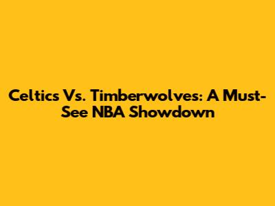Celtics Vs. Timberwolves: A Must-See NBA Showdown