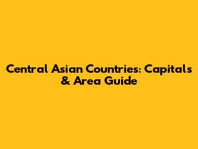 Central Asian Countries: Capitals & Area Guide