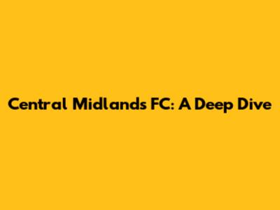 Central Midlands FC: A Deep Dive