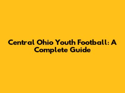 Central Ohio Youth Football: A Complete Guide
