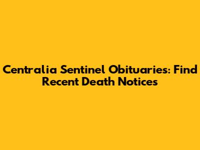 Centralia Sentinel Obituaries: Find Recent Death Notices