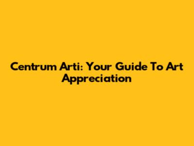 Centrum Arti: Your Guide To Art Appreciation