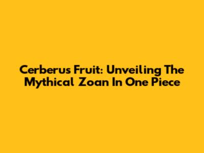 Cerberus Fruit: Unveiling The Mythical Zoan In One Piece