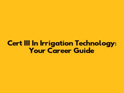 Cert III In Irrigation Technology: Your Career Guide