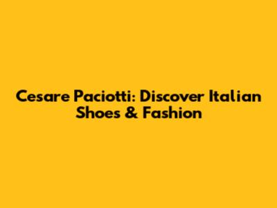 Cesare Paciotti: Discover Italian Shoes & Fashion