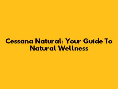 Cessana Natural: Your Guide To Natural Wellness
