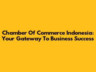 Chamber Of Commerce Indonesia: Your Gateway To Business Success