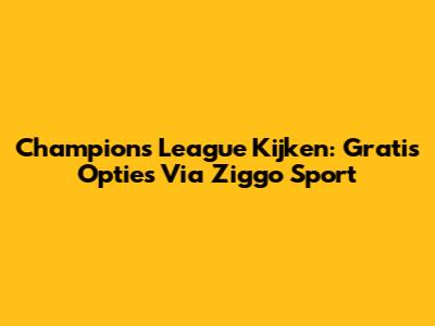 Champions League Kijken: Gratis Opties Via Ziggo Sport