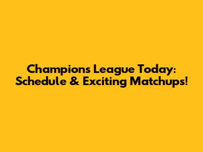 Champions League Today: Schedule & Exciting Matchups!