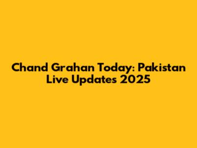 Chand Grahan Today: Pakistan Live Updates 2025