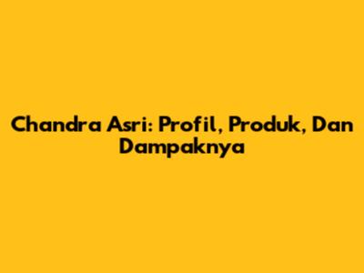 Chandra Asri: Profil, Produk, Dan Dampaknya