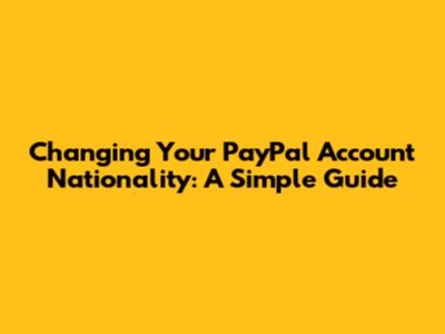 Changing Your PayPal Account Nationality: A Simple Guide