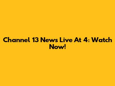 Channel 13 News Live At 4: Watch Now!
