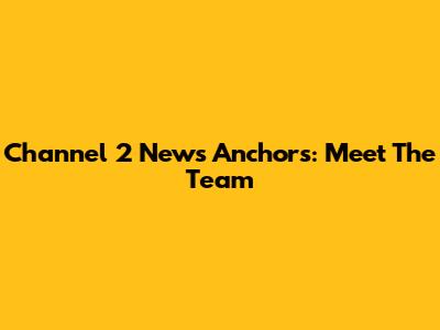 Channel 2 News Anchors: Meet The Team