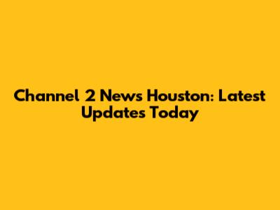 Channel 2 News Houston: Latest Updates Today