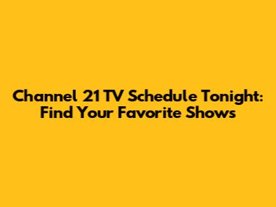 Channel 21 TV Schedule Tonight: Find Your Favorite Shows