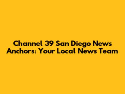 Channel 39 San Diego News Anchors: Your Local News Team