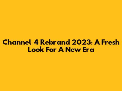 Channel 4 Rebrand 2023: A Fresh Look For A New Era