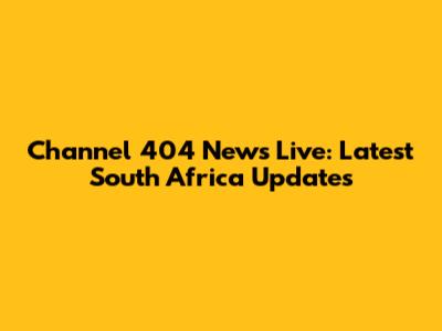 Channel 404 News Live: Latest South Africa Updates