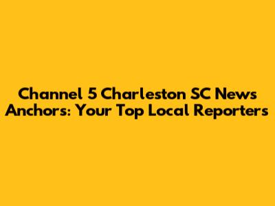 Channel 5 Charleston SC News Anchors: Your Top Local Reporters