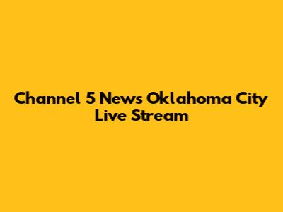 Channel 5 News Oklahoma City Live Stream
