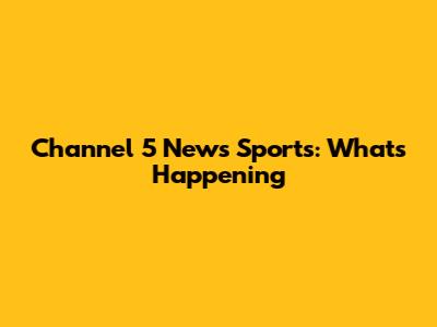 Channel 5 News Sports: What's Happening