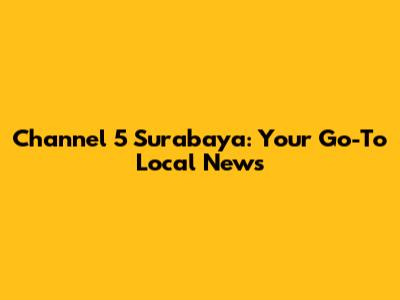 Channel 5 Surabaya: Your Go-To Local News