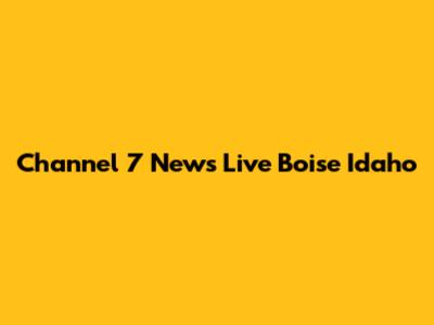 Channel 7 News Live Boise Idaho