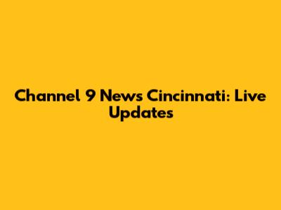Channel 9 News Cincinnati: Live Updates