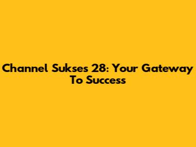 Channel Sukses 28: Your Gateway To Success